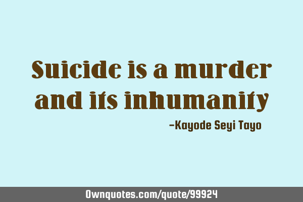 Suicide is a murder and its