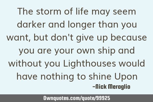The storm of life may seem darker and longer than you want, but don