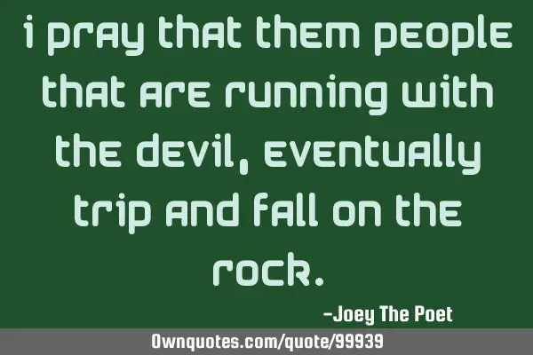 I Pray That Them People That Are Running With The Devil, Eventually Trip And Fall On The R
