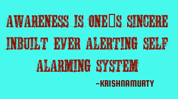 AWARENESS IS ONE’S SINCERE INBUILT EVER ALERTING SELF ALARMING SYSTEM