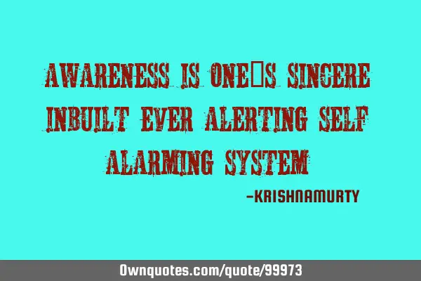 AWARENESS IS ONE’S SINCERE INBUILT EVER ALERTING SELF ALARMING SYSTEM
