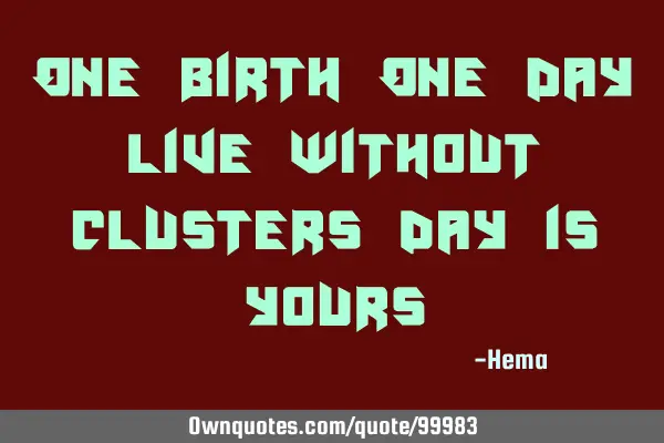 One Birth One Day Live without clusters day is