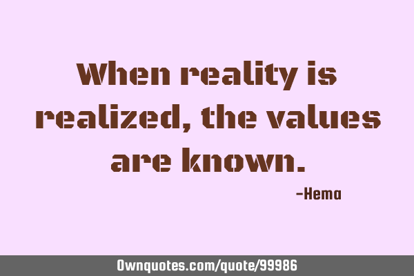 When reality is realized, the values are