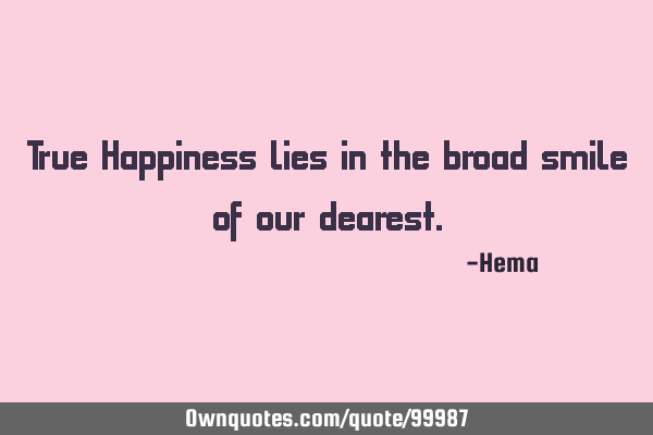 True Happiness lies in the broad smile of our