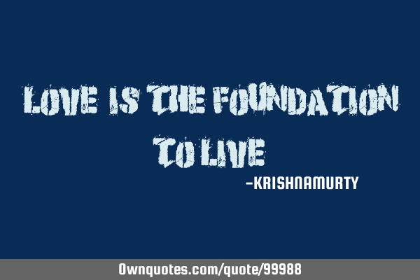 “LOVE” IS THE FOUNDATION TO LIVE