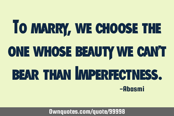 To marry, we choose the one whose beauty we can