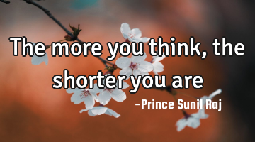 The more you think, the shorter you are