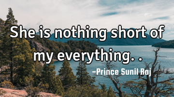 She is nothing short of my everything..