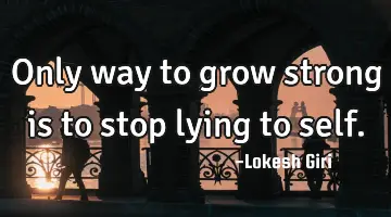 Only way to grow strong is to stop lying to