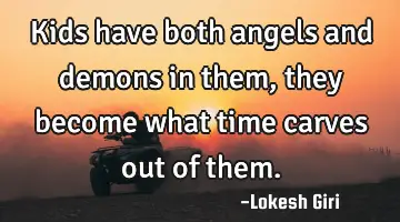 kids have both angels and demons in them, they become what time carves out of