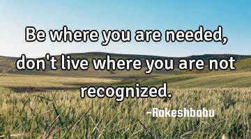 Be where you are needed, don