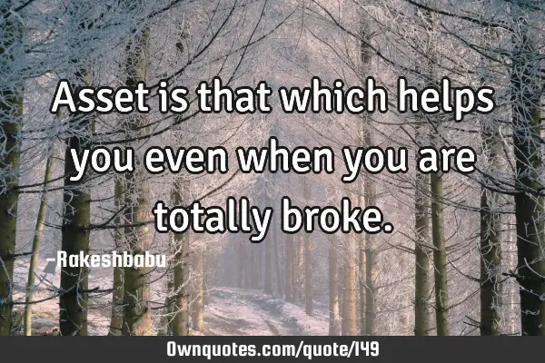 Asset is that which helps you even when you are totally