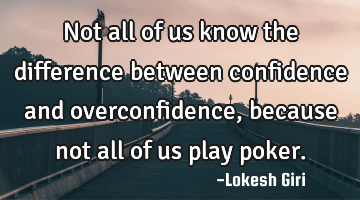 Not all of us know the difference between confidence and overconfidence, because not all of us play