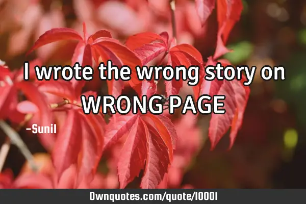 I wrote the wrong story on WRONG PAGE