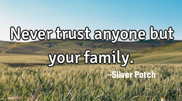 Never trust anyone but your family.