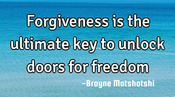 Forgiveness is the ultimate key to unlock doors for