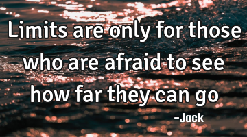 Limits are only for those who are afraid to see how far they can go