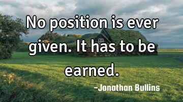 No position is ever given. It has to be earned.