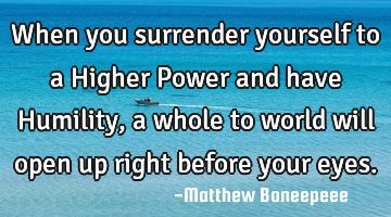When you surrender yourself to a Higher Power and have Humility, a whole to world will open up