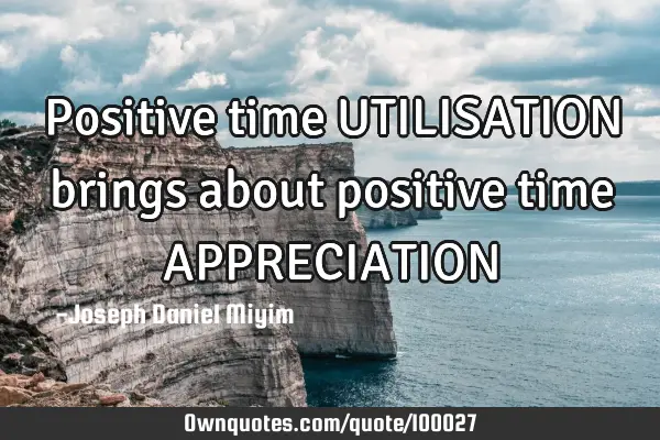 Positive time UTILISATION brings about positive time APPRECIATION