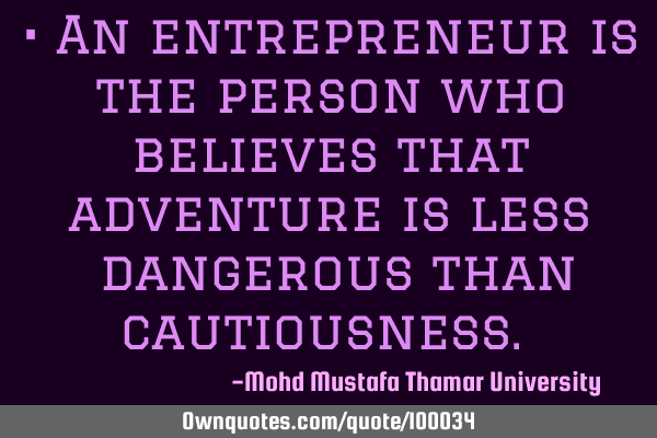 • An entrepreneur is the person who believes that adventure is less ‎dangerous than