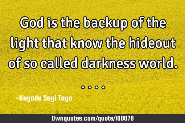 God is the backup of the light that know the hideout of so called darkness