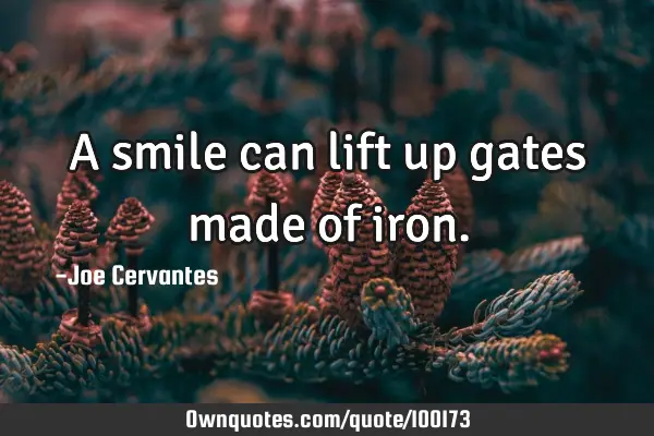 A smile can lift up gates made of