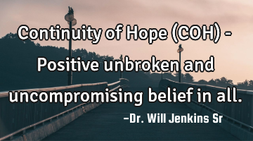 Continuity of Hope (COH) - Positive unbroken and uncompromising belief in all.