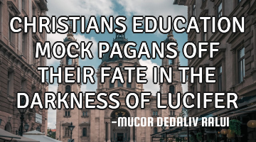 CHRISTIANS EDUCATION MOCK PAGANS OFF THEIR FATE IN THE DARKNESS OF LUCIFER