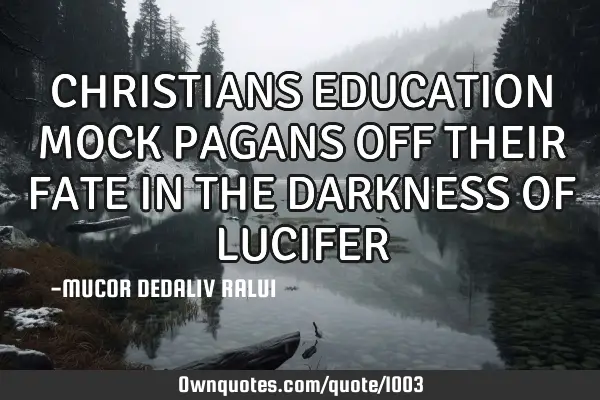CHRISTIANS EDUCATION MOCK PAGANS OFF THEIR FATE IN THE DARKNESS OF LUCIFER