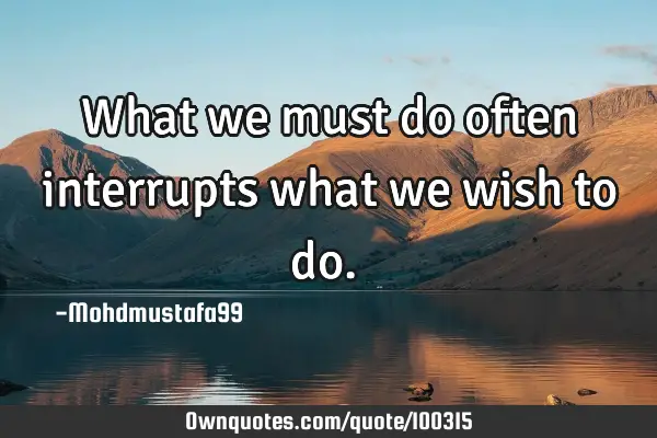 • What we must do often interrupts what we wish to do.‎