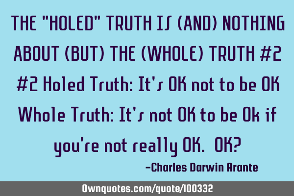THE "HOLED" TRUTH IS (AND) NOTHING ABOUT (BUT) THE (WHOLE) TRUTH #2 #2 Holed Truth: It