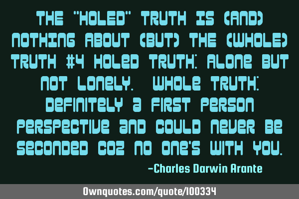 THE "HOLED" TRUTH IS (AND) NOTHING ABOUT (BUT) THE (WHOLE) TRUTH #4 Holed Truth: Alone but not