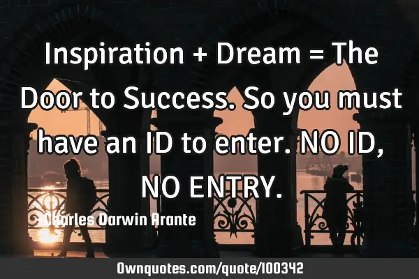 Inspiration + Dream = The Door to Success. So you must have an ID to enter. NO ID, NO ENTRY