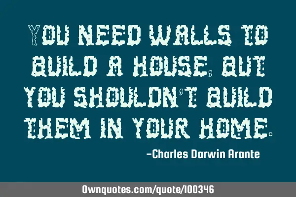 You need walls to build a house, but you shouldn