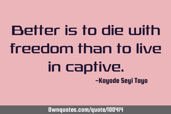 Better is to die with freedom than to live in