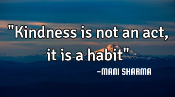 "Kindness is not an act,it is a habit"