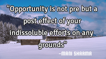 "Opportunity is not pre but a post effect of your indissoluble efforts on any grounds"