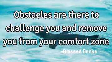 Obstacles are there to challenge you and remove you from your comfort zone