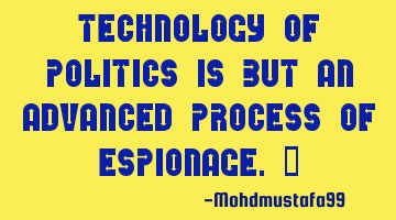 Technology of politics is but an advanced process of espionage. ‎