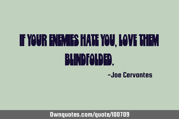 If your enemies hate you, love them blindfolded.: OwnQuotes.com