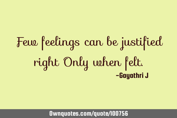 Few feelings can be justified right Only when