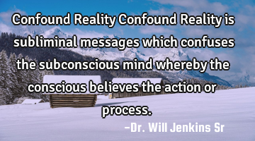 Confound Reality Confound Reality is subliminal messages which confuses the subconscious mind