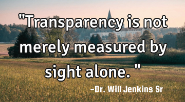 "Transparency is not merely measured by sight alone."