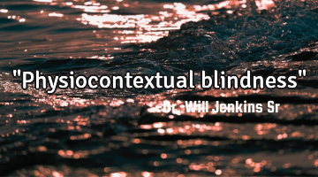 "Physiocontextual blindness"
