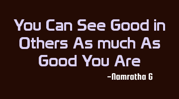 You Can See Good in Others As much As Good You Are