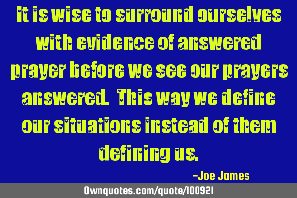 It is wise to surround ourselves with evidence of answered prayer before we see our prayers