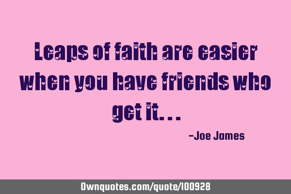 Leaps of faith are easier when you have friends who get