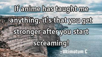 If anime has taught me anything, it