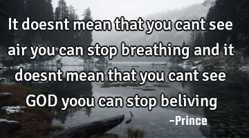 It doesnt mean that you cant see air you can stop breathing and it doesnt mean that you cant see GOD
